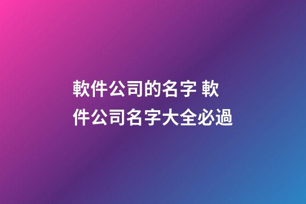 軟件公司的名字 軟件公司名字大全必過-第1張-公司起名-玄機派